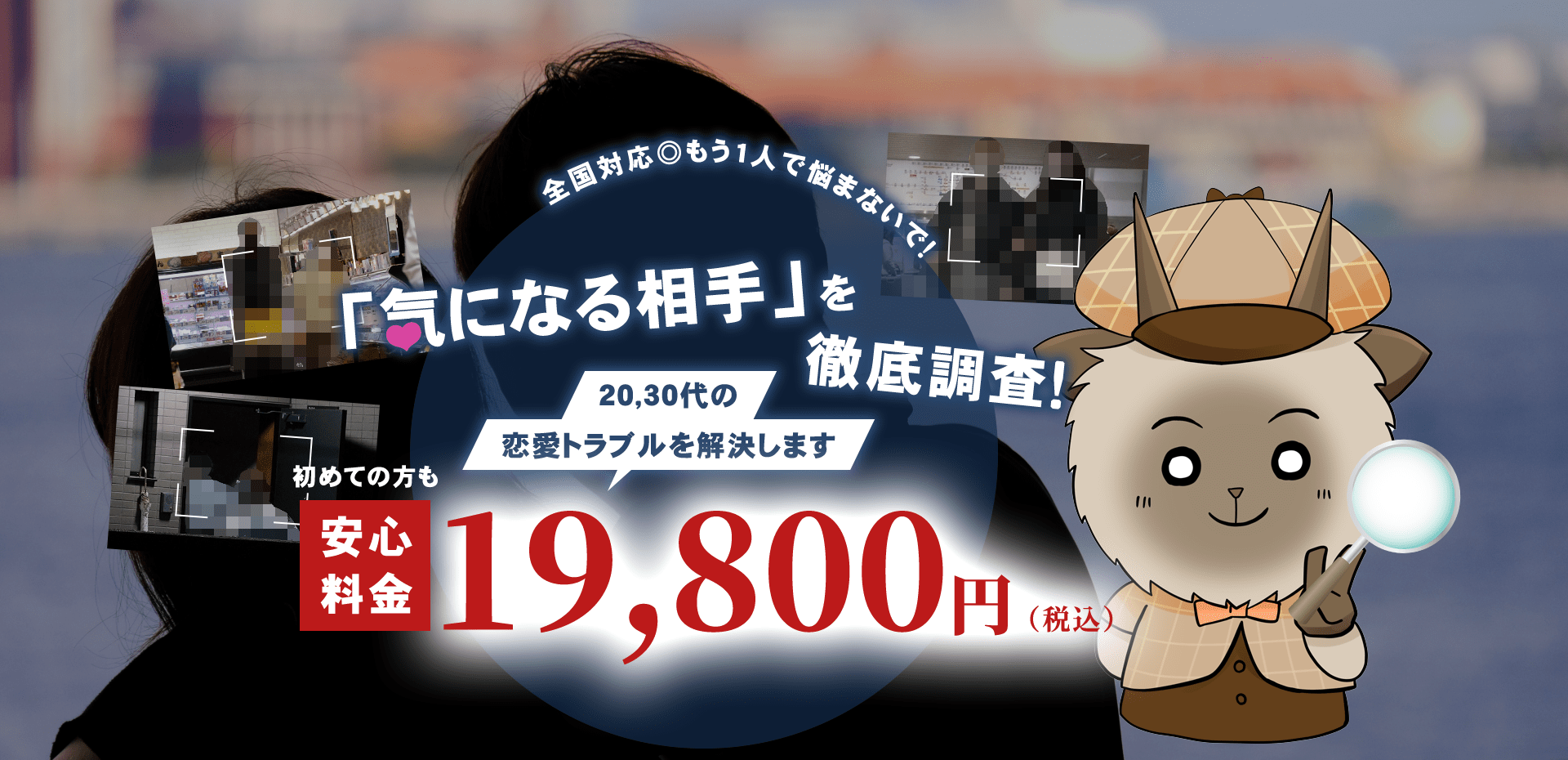 全国対応◎もう1人で悩まないで！「気になる相手」を徹底調査！20,30代の恋愛トラブルを解決します。安心料金　初めての方も 19,800円（税込）