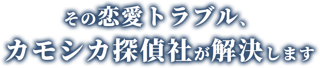 その恋愛トラブル、カモシカ探偵社が解決します